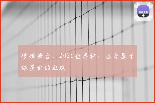 梦想舞台！2026世界杯，这是属于球星们的狂欢